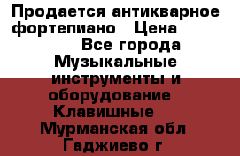 Продается антикварное фортепиано › Цена ­ 300 000 - Все города Музыкальные инструменты и оборудование » Клавишные   . Мурманская обл.,Гаджиево г.